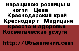 наращиваю ресницы и ногти › Цена ­ 900 - Краснодарский край, Краснодар г. Медицина, красота и здоровье » Косметические услуги   